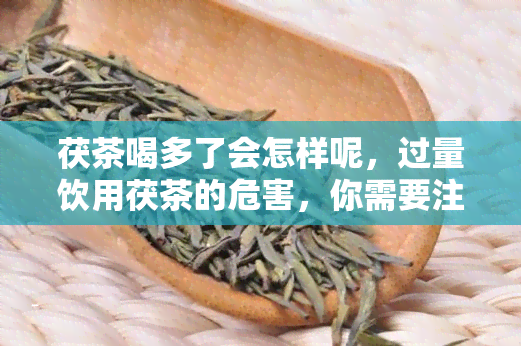 茯茶喝多了会怎样呢，过量饮用茯茶的危害，你需要注意这些症状