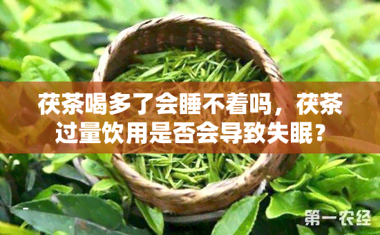 茯茶喝多了会睡不着吗，茯茶过量饮用是否会导致失眠？