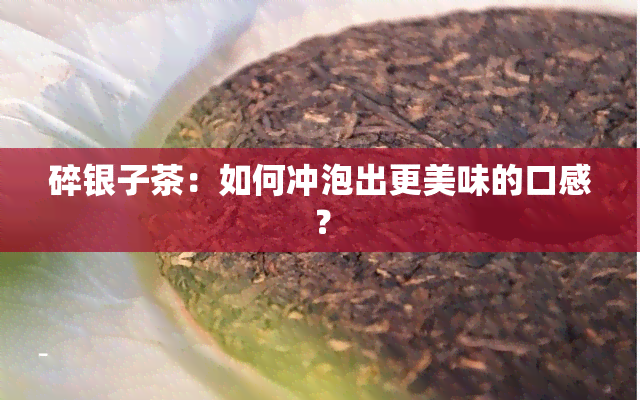 碎银子茶：如何冲泡出更美味的口感？