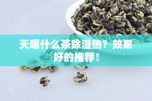 天喝什么茶除湿热？效果好的推荐！