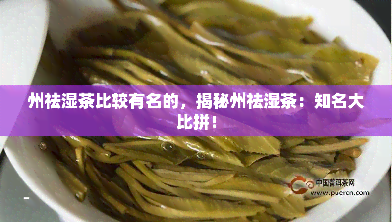 州祛湿茶比较有名的，揭秘州祛湿茶：知名大比拼！