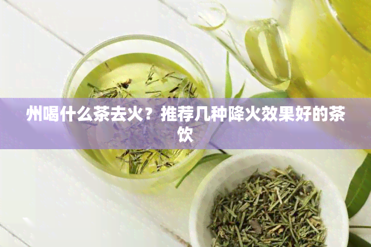 州喝什么茶去火？推荐几种降火效果好的茶饮