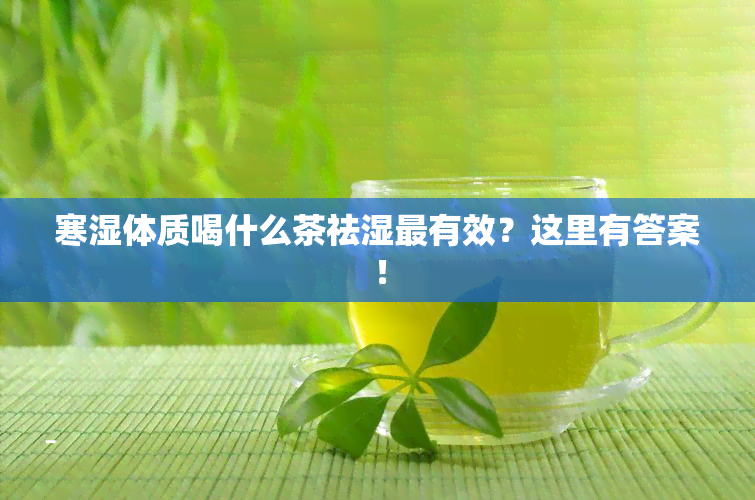 寒湿体质喝什么茶祛湿最有效？这里有答案！