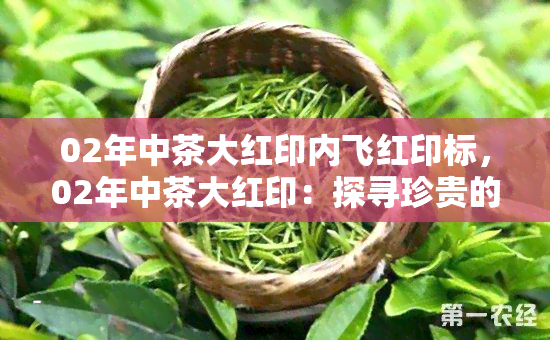 02年中茶大红印内飞红印标，02年中茶大红印：探寻珍贵的内飞红印标