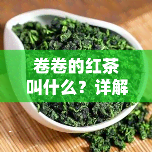 卷卷的红茶叫什么？详解其名称、品种及特点