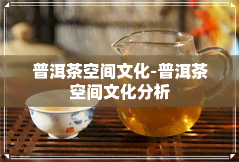 普洱茶空间文化-普洱茶空间文化分析