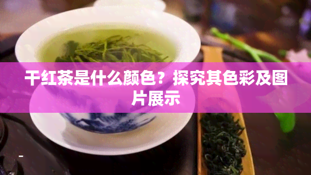 干红茶是什么颜色？探究其色彩及图片展示