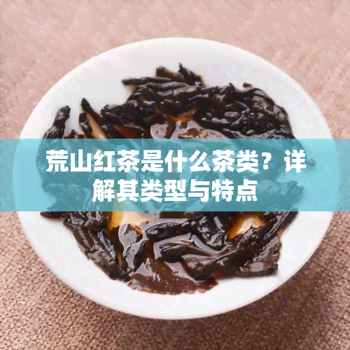 荒山红茶是什么茶类？详解其类型与特点