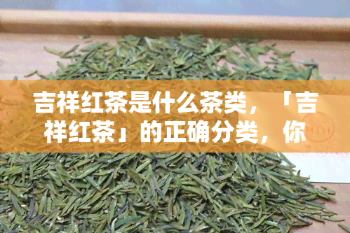 吉祥红茶是什么茶类，「吉祥红茶」的正确分类，你了解吗？