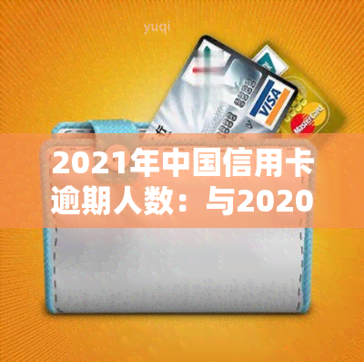 2021年中国信用卡逾期人数：与2020年相比如何?