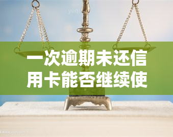 一次逾期未还信用卡能否继续使用？影响及解决办法全解析