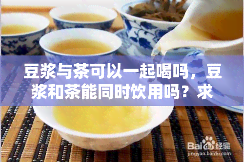 豆浆与茶可以一起喝吗，豆浆和茶能同时饮用吗？求医生解答