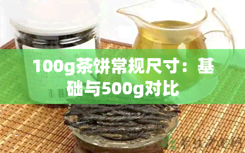 100g茶饼常规尺寸：基础与500g对比