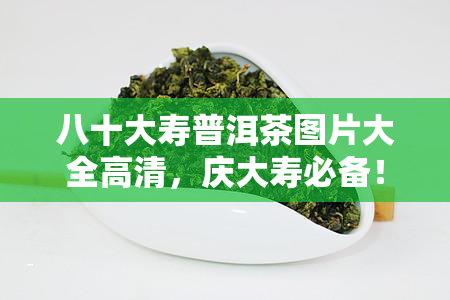 八十大寿普洱茶图片大全高清，庆大寿必备！