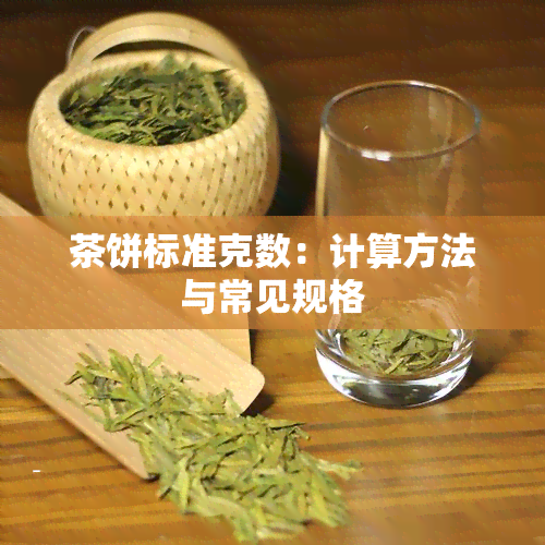 茶饼标准克数：计算方法与常见规格