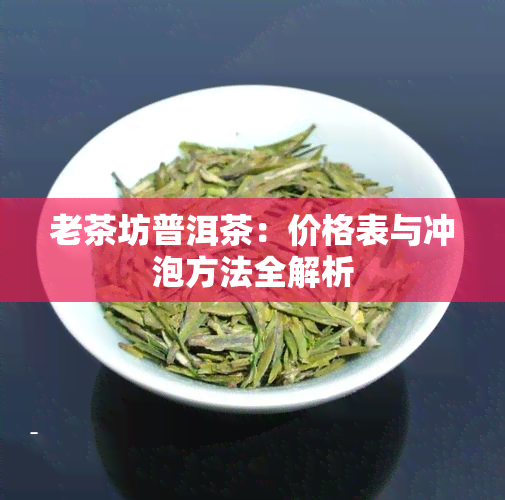 老茶坊普洱茶：价格表与冲泡方法全解析