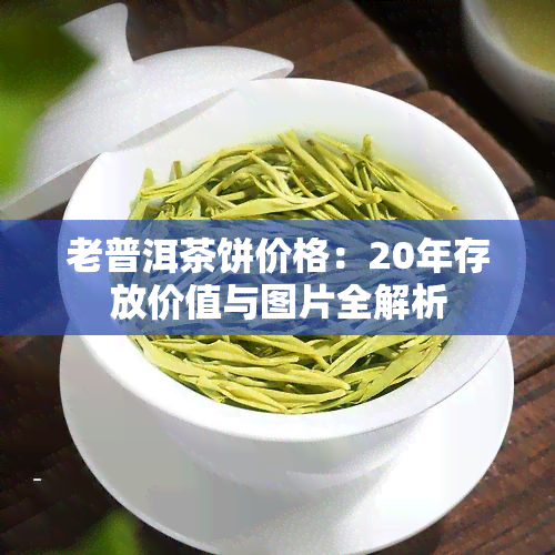 老普洱茶饼价格：20年存放价值与图片全解析