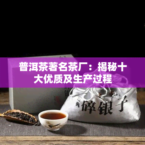 普洱茶著名茶厂：揭秘十大优质及生产过程