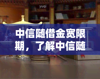 中信随借金宽限期，了解中信随借金宽限期：长还款时间，轻松应对财务压力