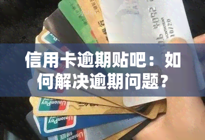 信用卡逾期贴吧：如何解决逾期问题？