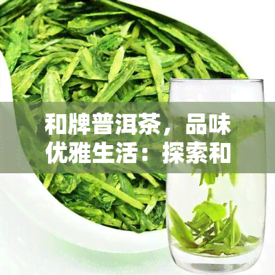 和牌普洱茶，品味优雅生活：探索和牌普洱茶的世界