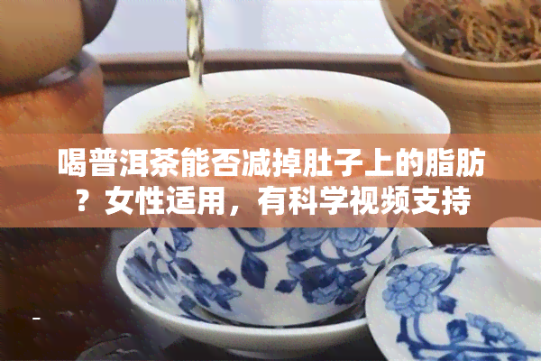 喝普洱茶能否减掉肚子上的脂肪？女性适用，有科学视频支持