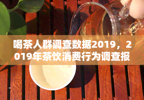 喝茶人群调查数据2019，2019年茶饮消费行为调查报告：揭示喝茶人群的喜好与趋势