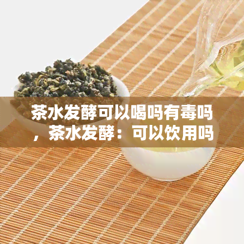 茶水发酵可以喝吗有吗，茶水发酵：可以饮用吗？是否存在性风险？