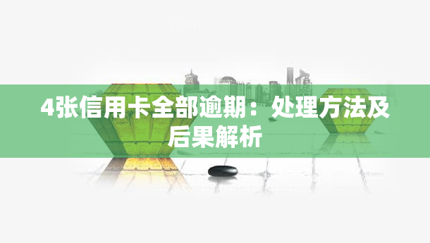 4张信用卡全部逾期：处理方法及后果解析