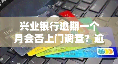 兴业银行逾期一个月会否上门调查？逾期2万、3个月都可能