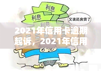 2021年信用卡逾期起诉，2021年信用卡逾期：警惕被起诉的风险