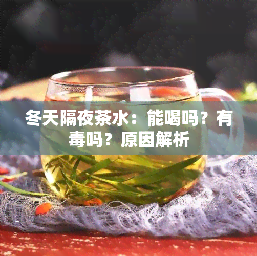 冬天隔夜茶水：能喝吗？有吗？原因解析