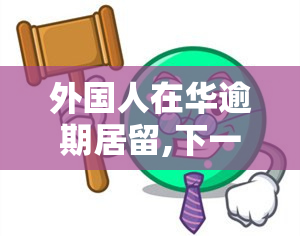 外国人在华逾期居留,下一次会被拒绝入境吗，外国人在华逾期居留，将面临被拒入境的风险！