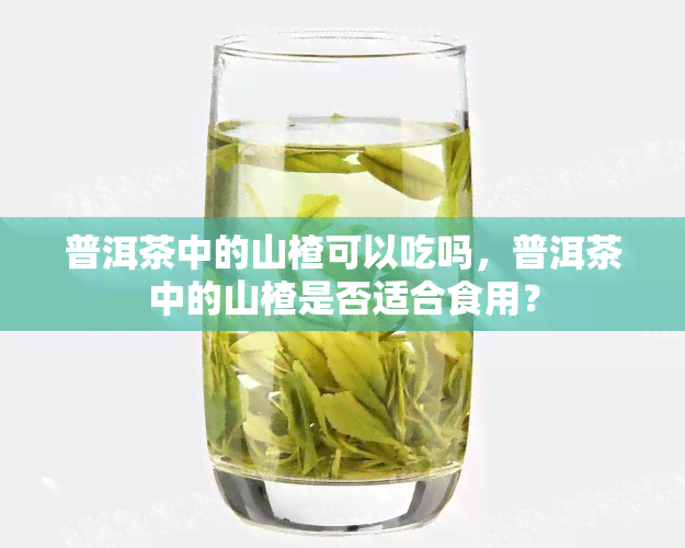 普洱茶中的山楂可以吃吗，普洱茶中的山楂是否适合食用？