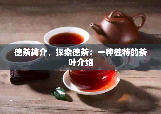 德茶简介，探索德茶：一种独特的茶叶介绍