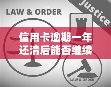 信用卡逾期一年还清后能否继续使用？解答你的疑惑