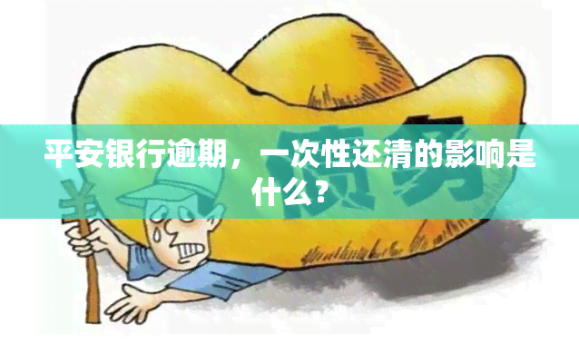 平安银行逾期，一次性还清的影响是什么？