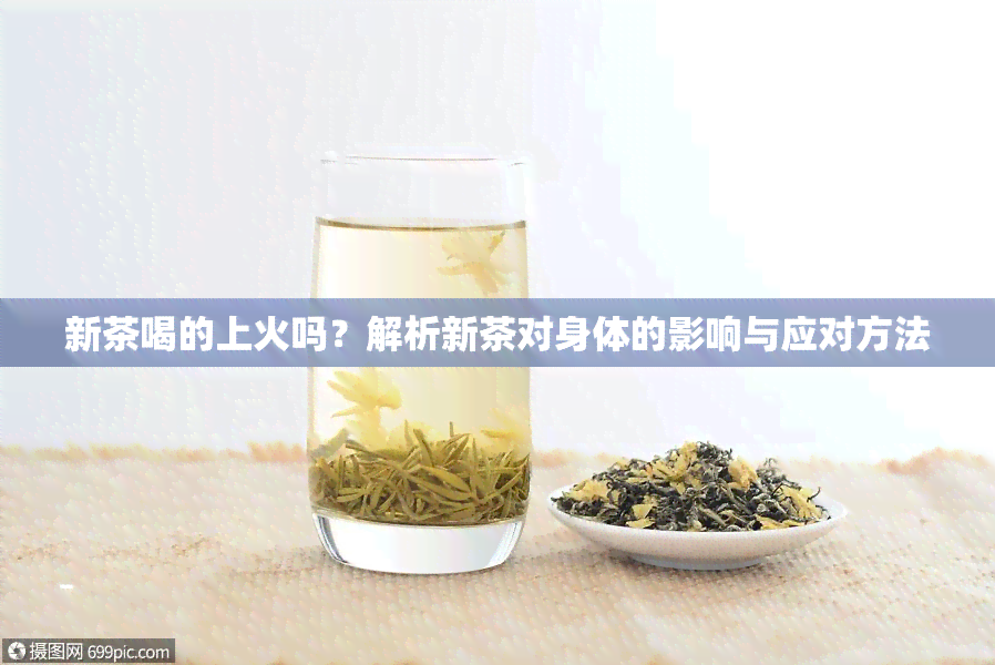 新茶喝的上火吗？解析新茶对身体的影响与应对方法