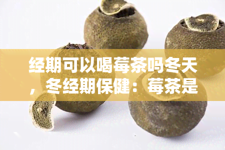 经期可以喝莓茶吗冬天，冬经期保健：莓茶是否适合饮用？