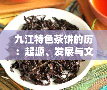 九江特色茶饼的历：起源、发展与文化内涵