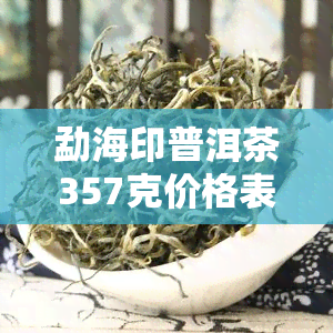 勐海印普洱茶357克价格表及图片全览