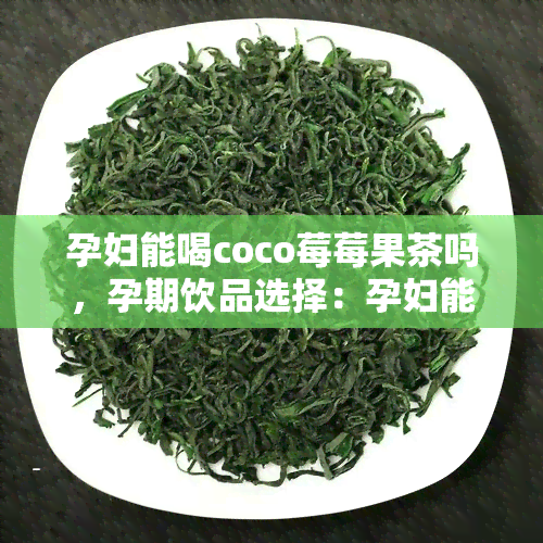 孕妇能喝coco莓莓果茶吗，孕期饮品选择：孕妇能否饮用COCO莓莓果茶？