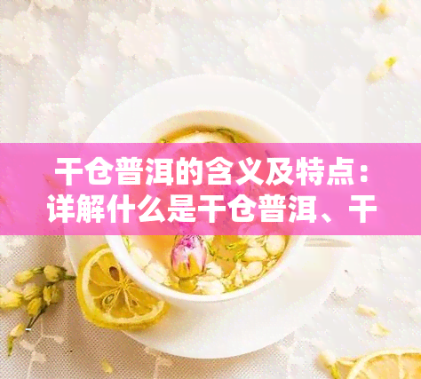 干仓普洱的含义及特点：详解什么是干仓普洱、干仓普洱茶与普洱茶干仓的区别