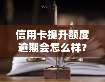 信用卡提升额度逾期会怎么样？后果严重！了解提升额度后的还款责任