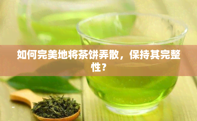 如何完美地将茶饼弄散，保持其完整性？