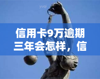 信用卡9万逾期三年会怎样，信用卡欠款9万逾期三年，你将面临什么后果？