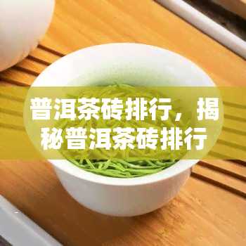 普洱茶砖排行，揭秘普洱茶砖排行榜：哪一款才是你的更爱？