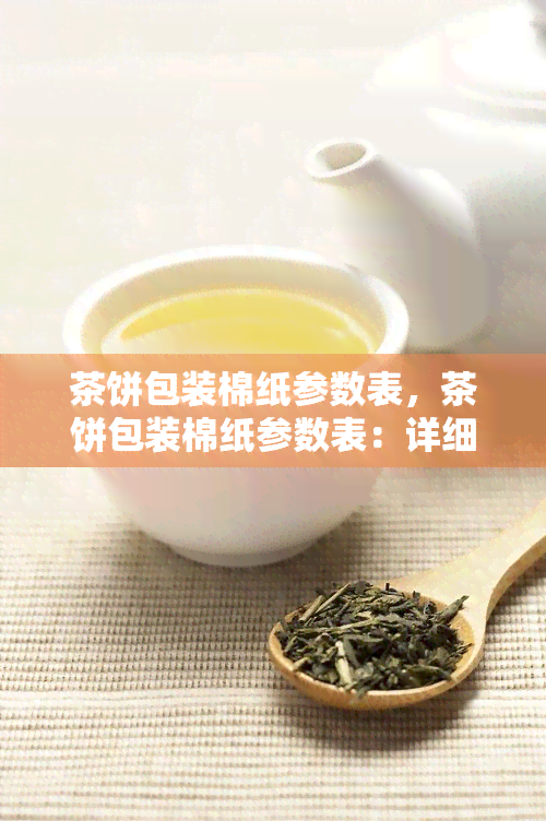 茶饼包装棉纸参数表，茶饼包装棉纸参数表：详细了解你的茶叶保护神器！