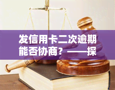 发信用卡二次逾期能否协商？——探讨解决办法与可能性