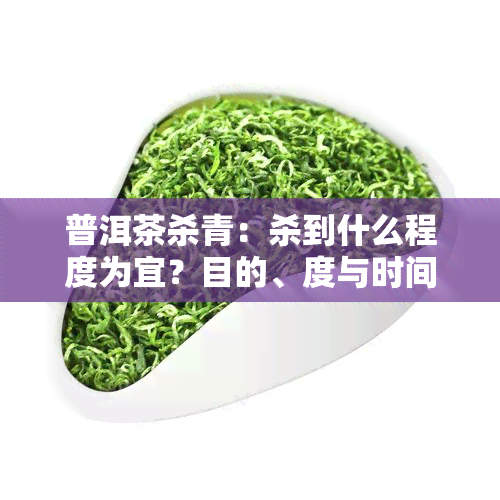 普洱茶杀青：杀到什么程度为宜？目的、度与时间掌控全解析